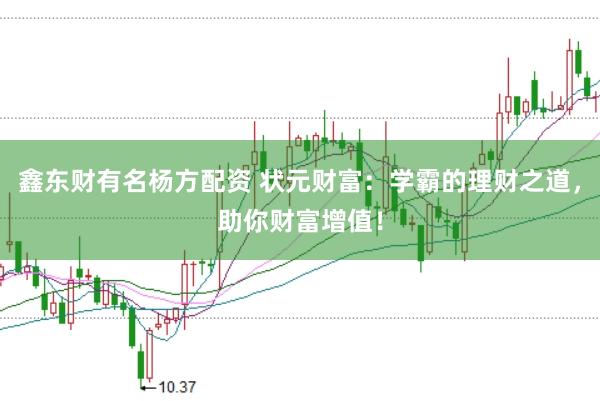 鑫东财有名杨方配资 状元财富：学霸的理财之道，助你财富增值！
