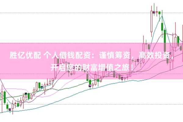 胜亿优配 个人借钱配资：谨慎筹资，高效投资，开启您的财富增值之旅！