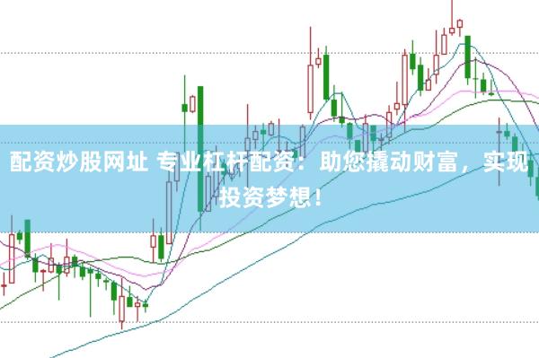 配资炒股网址 专业杠杆配资：助您撬动财富，实现投资梦想！