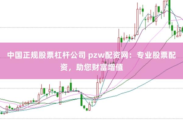 中国正规股票杠杆公司 pzw配资网：专业股票配资，助您财富增值