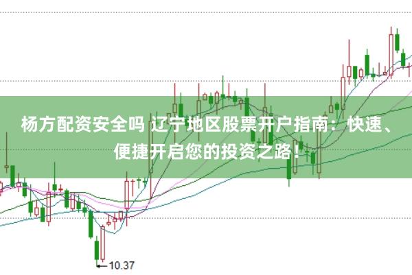 杨方配资安全吗 辽宁地区股票开户指南:快速、便捷开启您的投资之路!