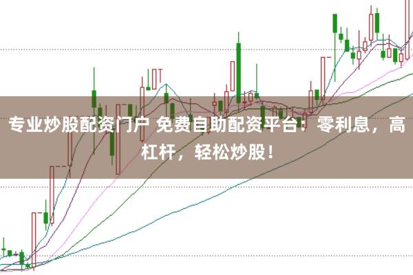 专业炒股配资门户 免费自助配资平台:零利息,高杠杆,轻松炒股!