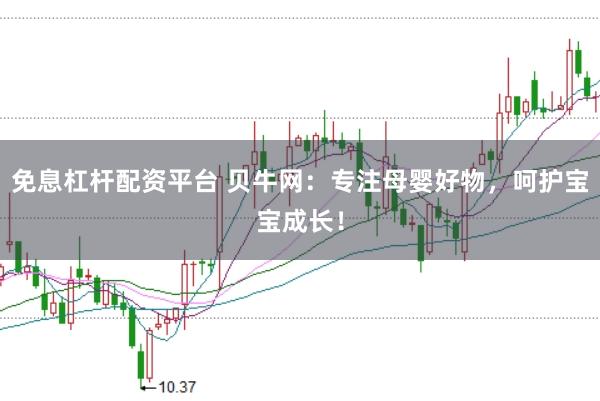 免息杠杆配资平台 贝牛网:专注母婴好物,呵护宝宝成长!