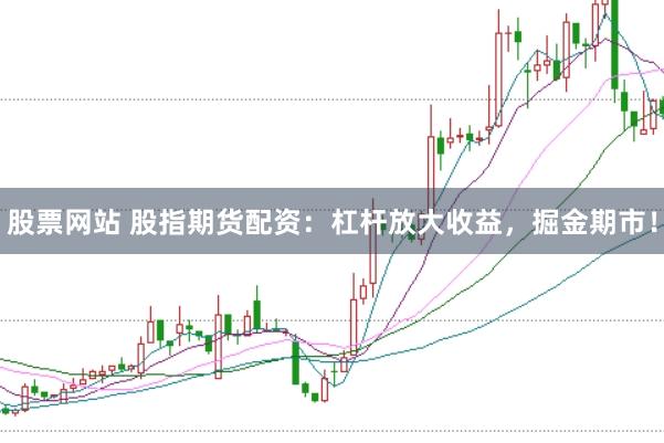 股票网站 股指期货配资:杠杆放大收益,掘金期市!