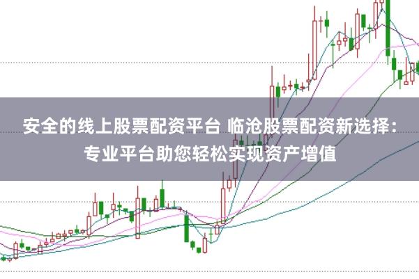安全的线上股票配资平台 临沧股票配资新选择:专业平台助您轻松实现资产增值