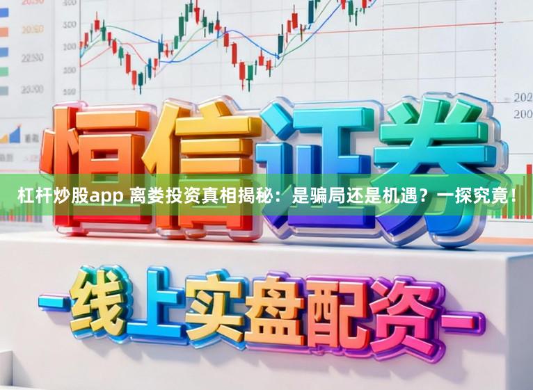 杠杆炒股app 离娄投资真相揭秘：是骗局还是机遇？一探究竟！
