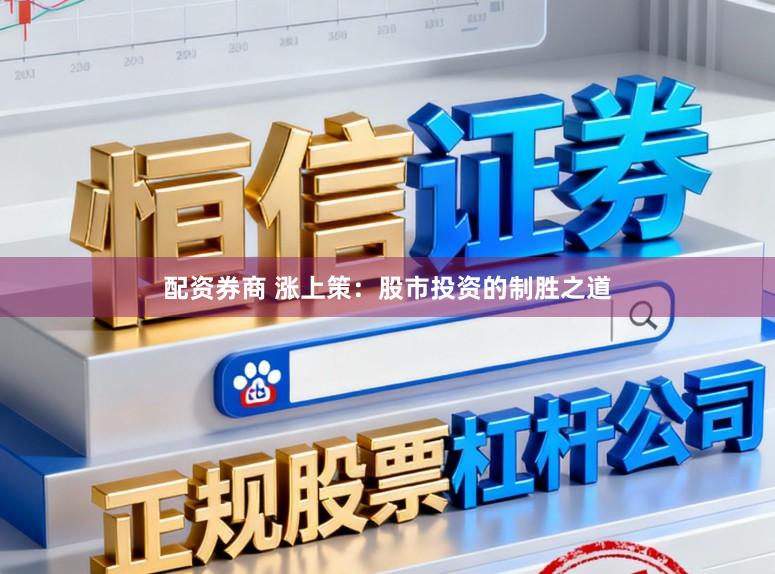 配资券商 涨上策：股市投资的制胜之道