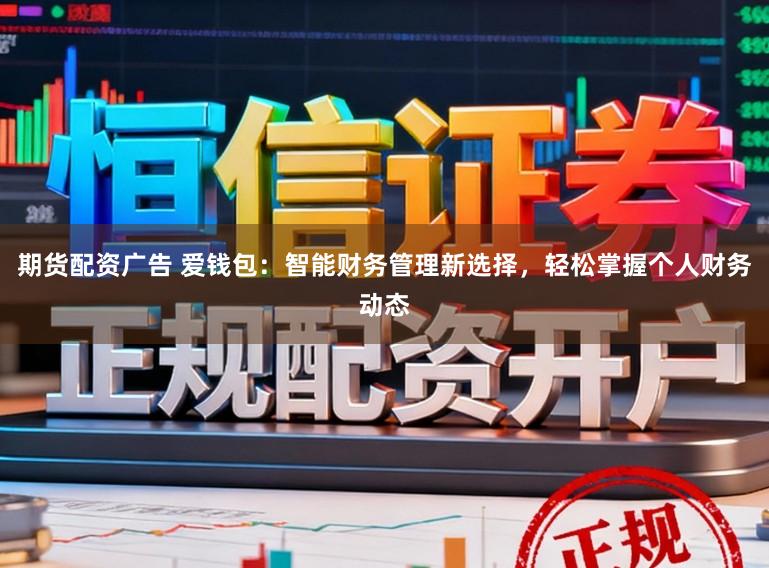 期货配资广告 爱钱包：智能财务管理新选择，轻松掌握个人财务动态