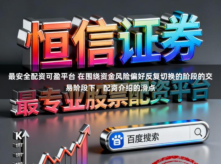 最安全配资可盈平台 在围绕资金风险偏好反复切换的阶段的交易阶段下,配资介绍的滑点