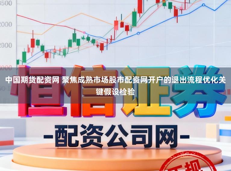中国期货配资网 聚焦成熟市场股市配资网开户的退出流程优化关键假设检验