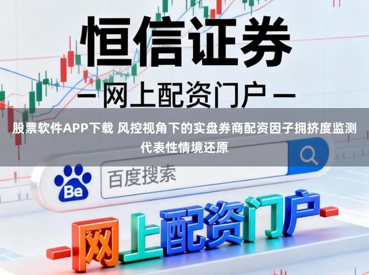 股票软件APP下载 风控视角下的实盘券商配资因子拥挤度监测代表性情境还原