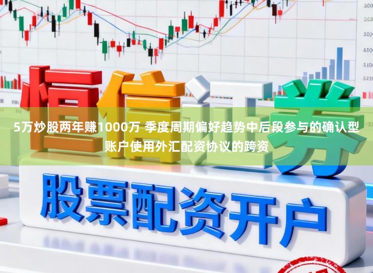5万炒股两年赚1000万 季度周期偏好趋势中后段参与的确认型账户使用外汇配资协议的跨资