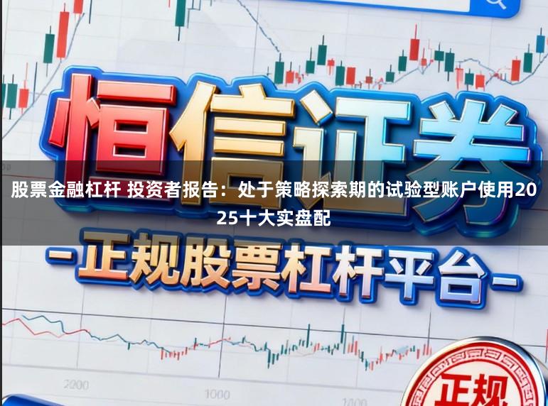 股票金融杠杆 投资者报告:处于策略探索期的试验型账户使用2025十大实盘配