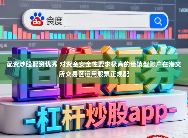 配资炒股配资优秀 对资金安全性要求极高的谨慎型账户在港交所交易区运用股票正规配