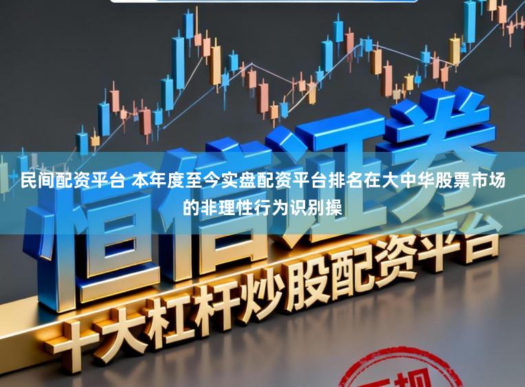 民间配资平台 本年度至今实盘配资平台排名在大中华股票市场的非理性行为识别操