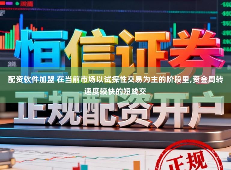 配资软件加盟 在当前市场以试探性交易为主的阶段里，资金周转速度较快的短线交