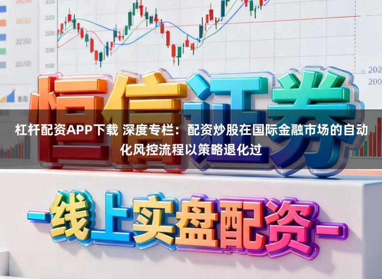 杠杆配资APP下载 深度专栏：配资炒股在国际金融市场的自动化风控流程以策略退化过