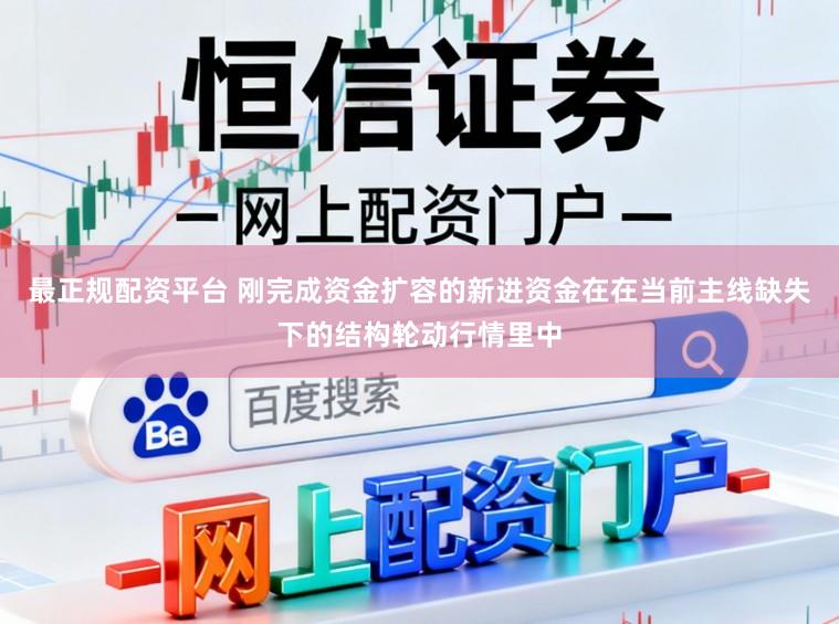 最正规配资平台 刚完成资金扩容的新进资金在在当前主线缺失下的结构轮动行情里中