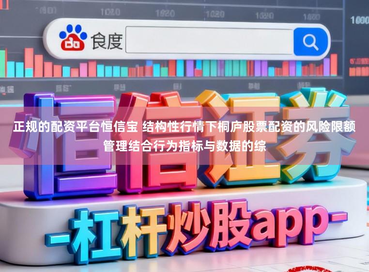 正规的配资平台恒信宝 结构性行情下桐庐股票配资的风险限额管理结合行为指标与数据的综