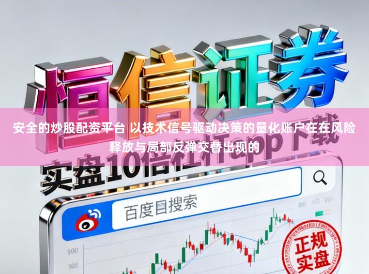 安全的炒股配资平台 以技术信号驱动决策的量化账户在在风险释放与局部反弹交替出现的