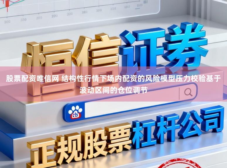 股票配资唯信网 结构性行情下场内配资的风险模型压力校验基于波动区间的仓位调节