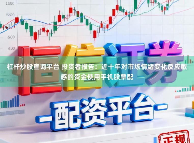 杠杆炒股查询平台 投资者报告：近十年对市场情绪变化反应敏感的资金使用手机股票配