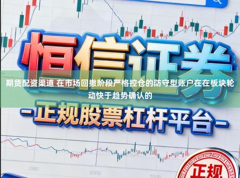 期货配资渠道 在市场回撤阶段严格控仓的防守型账户在在板块轮动快于趋势确认的