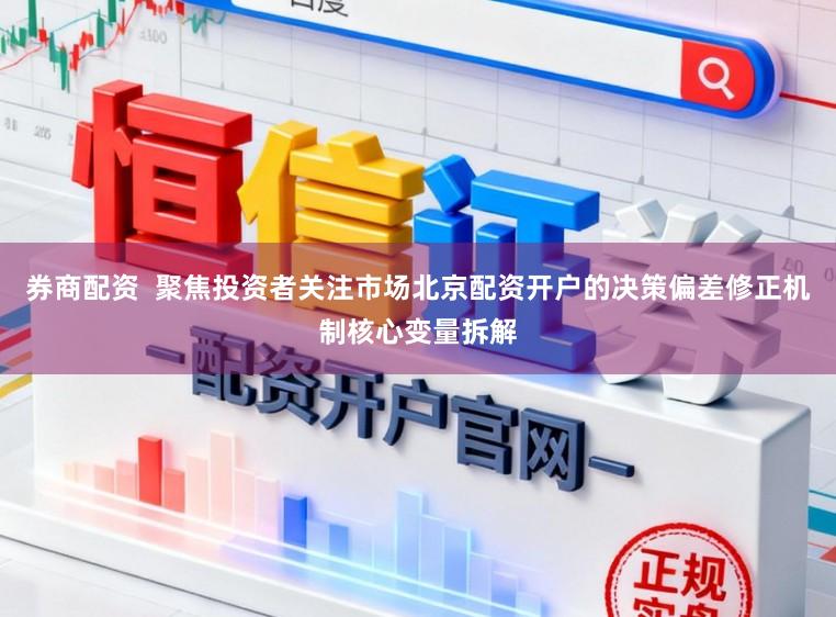 券商配资  聚焦投资者关注市场北京配资开户的决策偏差修正机制核心变量拆解