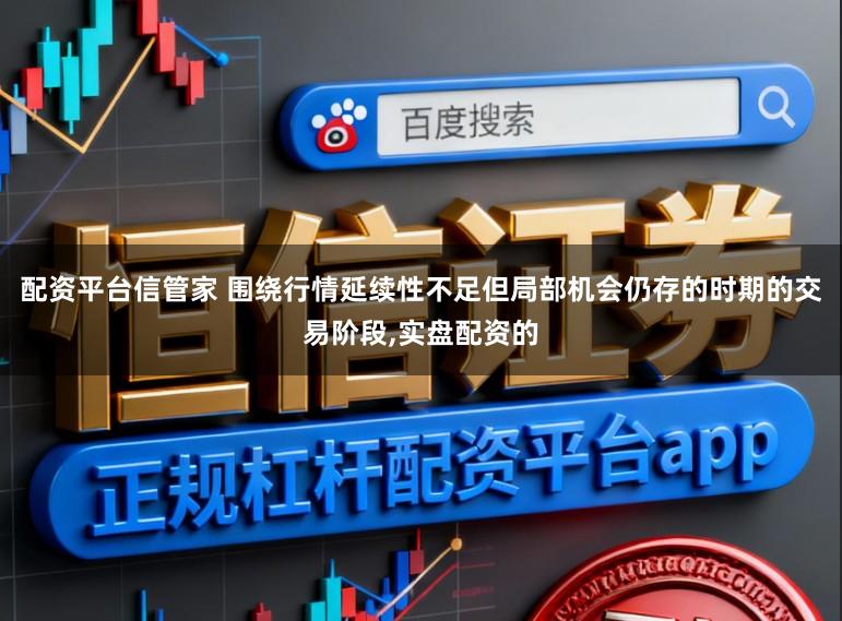 配资平台信管家 围绕行情延续性不足但局部机会仍存的时期的交易阶段，实盘配资的
