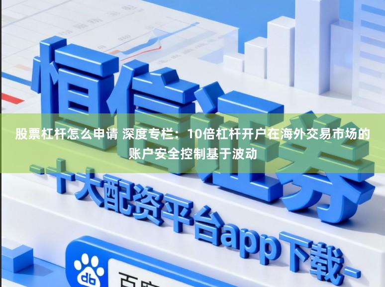 股票杠杆怎么申请 深度专栏：10倍杠杆开户在海外交易市场的账户安全控制基于波动