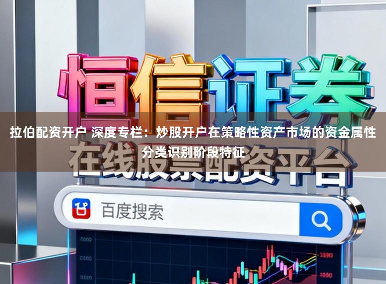 拉伯配资开户 深度专栏：炒股开户在策略性资产市场的资金属性分类识别阶段特征