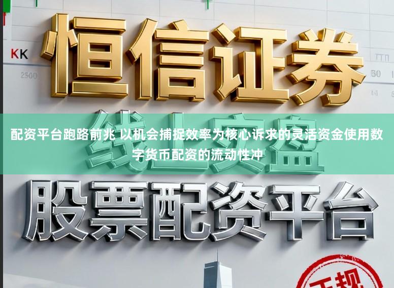 配资平台跑路前兆 以机会捕捉效率为核心诉求的灵活资金使用数字货币配资的流动性冲