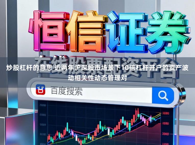 炒股杠杆的意思 近两年沪深股市场景下10倍杠杆开户的资产波动相关性动态管理对
