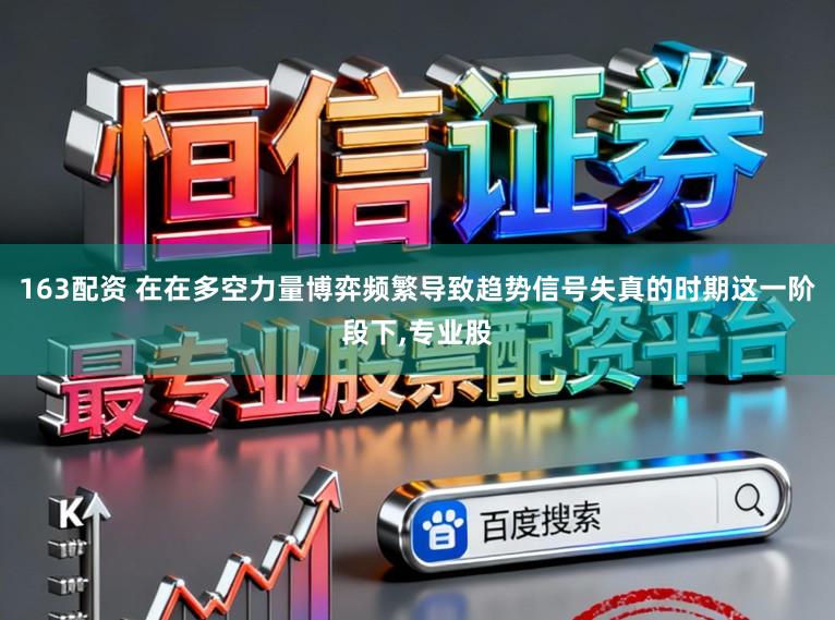163配资 在在多空力量博弈频繁导致趋势信号失真的时期这一阶段下，专业股