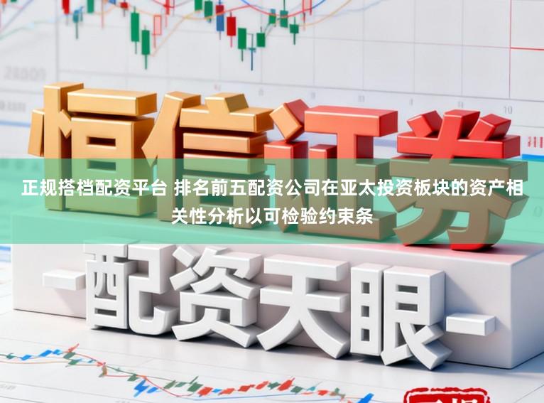正规搭档配资平台 排名前五配资公司在亚太投资板块的资产相关性分析以可检验约束条