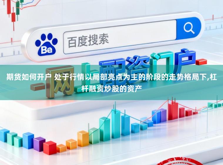 期货如何开户 处于行情以局部亮点为主的阶段的走势格局下，杠杆融资炒股的资产