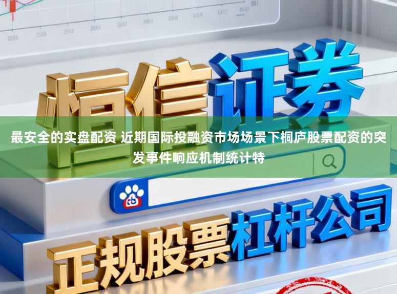 最安全的实盘配资 近期国际投融资市场场景下桐庐股票配资的突发事件响应机制统计特