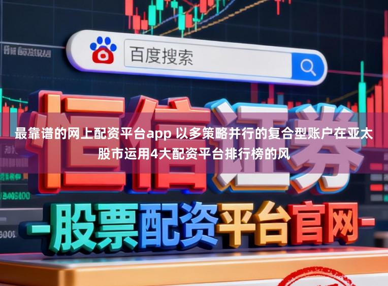 最靠谱的网上配资平台app 以多策略并行的复合型账户在亚太股市运用4大配资平台排行榜的风