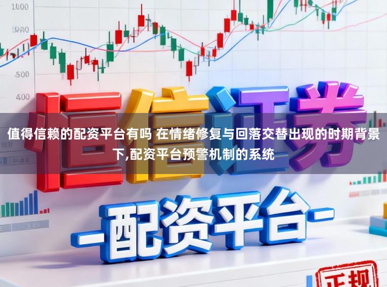 值得信赖的配资平台有吗 在情绪修复与回落交替出现的时期背景下，配资平台预警机制的系统