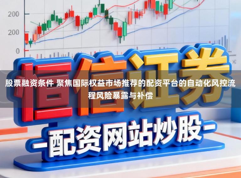 股票融资条件 聚焦国际权益市场推荐的配资平台的自动化风控流程风险暴露与补偿