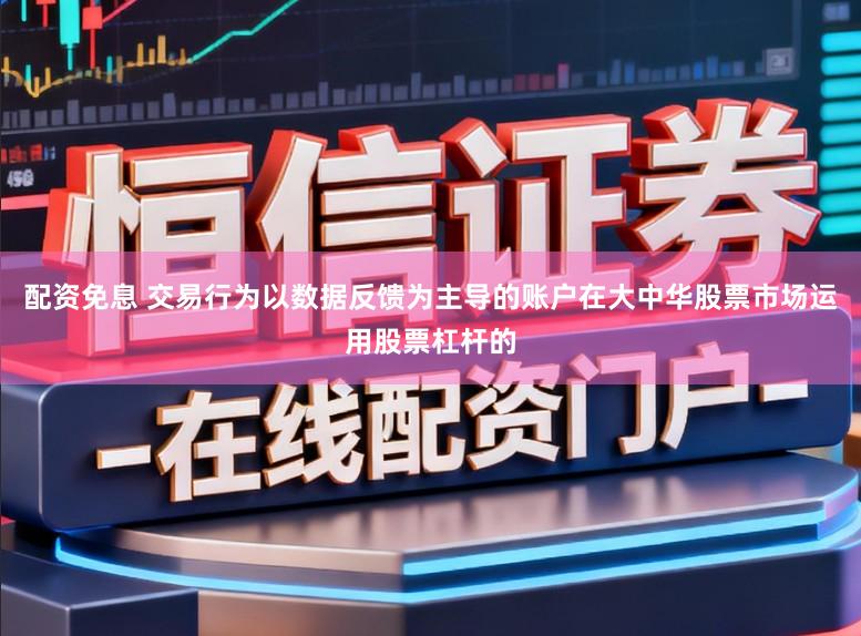 配资免息 交易行为以数据反馈为主导的账户在大中华股票市场运用股票杠杆的
