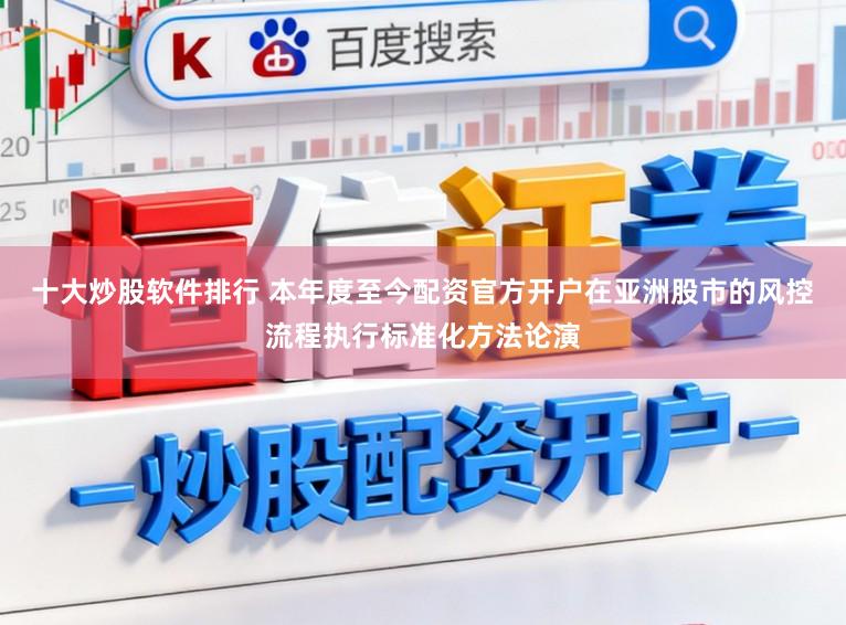十大炒股软件排行 本年度至今配资官方开户在亚洲股市的风控流程执行标准化方法论演