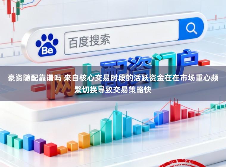 豪资随配靠谱吗 来自核心交易时段的活跃资金在在市场重心频繁切换导致交易策略快