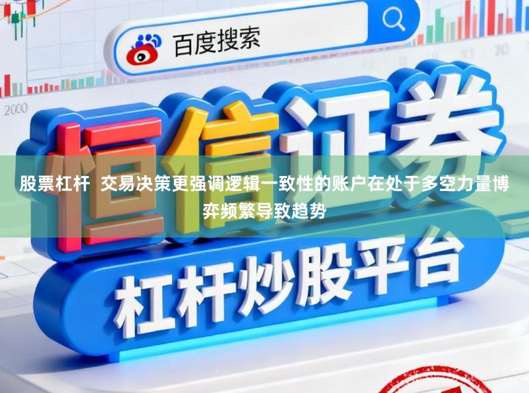股票杠杆  交易决策更强调逻辑一致性的账户在处于多空力量博弈频繁导致趋势
