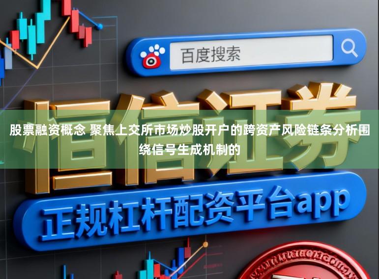 股票融资概念 聚焦上交所市场炒股开户的跨资产风险链条分析围绕信号生成机制的