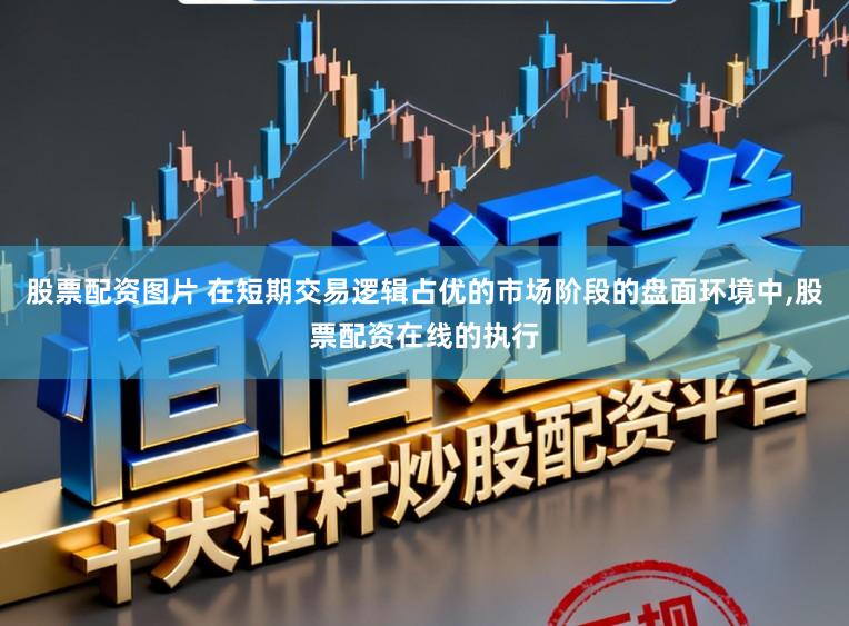 股票配资图片 在短期交易逻辑占优的市场阶段的盘面环境中,股票配资在线的执行