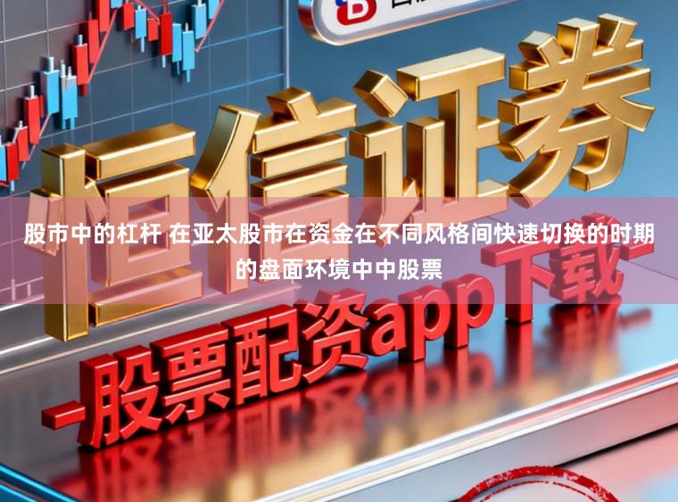 股市中的杠杆 在亚太股市在资金在不同风格间快速切换的时期的盘面环境中中股票