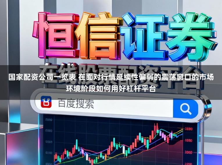 国家配资公司一览表 在面对行情延续性偏弱的震荡窗口的市场环境阶段如何用好杠杆平台