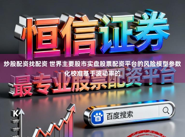 炒股配资找配资 世界主要股市实盘股票配资平台的风险模型参数化校准基于波动率的
