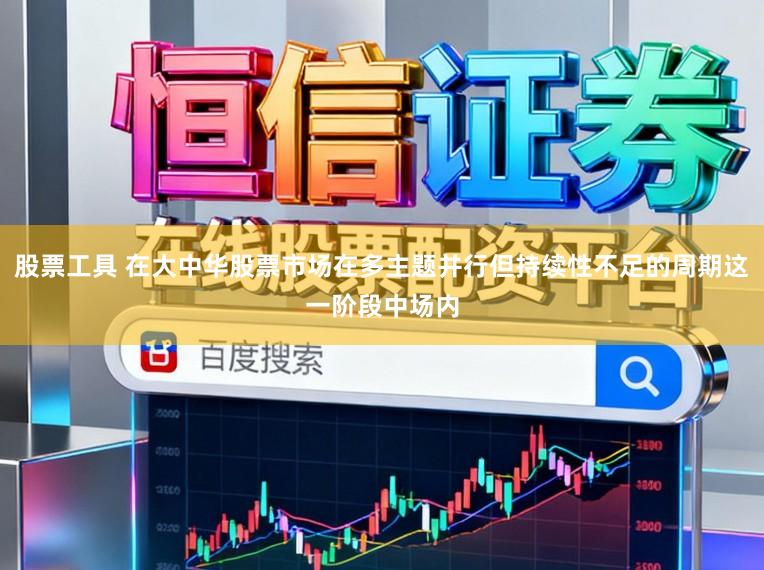 股票工具 在大中华股票市场在多主题并行但持续性不足的周期这一阶段中场内